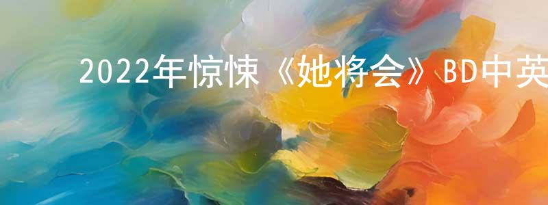 曹美芳的动漫综艺大全,2022年惊悚《她将会》BD中英双字迅雷下载_电影天堂